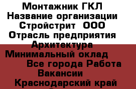 Монтажник ГКЛ › Название организации ­ Стройстрит, ООО › Отрасль предприятия ­ Архитектура › Минимальный оклад ­ 40 000 - Все города Работа » Вакансии   . Краснодарский край,Сочи г.